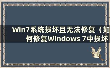 Win7系统损坏且无法修复（如何修复Windows 7中损坏的电脑文件）